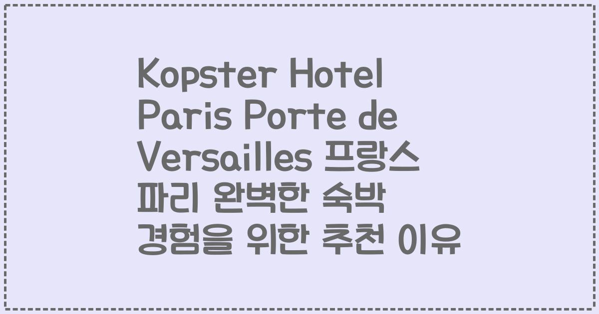 Kopster Hotel Paris Porte de Versailles 프랑스 파리 완벽한 숙박 경험을 위한 추천 이유