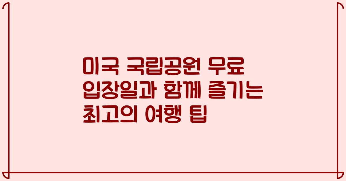 미국 국립공원 무료 입장일과 함께 즐기는 최고의 여행 팁