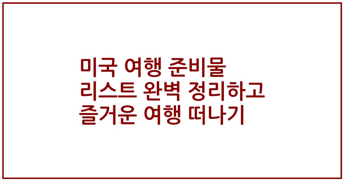 미국 여행 준비물 리스트 완벽 정리하고 즐거운 여행 떠나기
