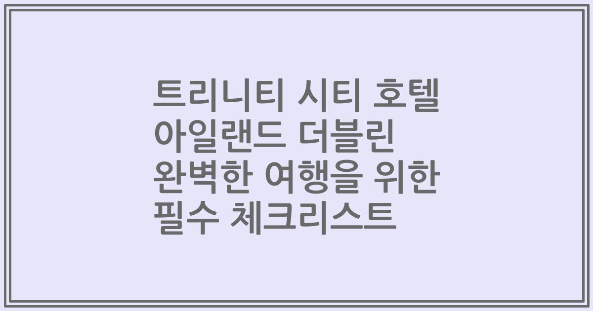 트리니티 시티 호텔 아일랜드 더블린 완벽한 여행을 위한 필수 체크리스트