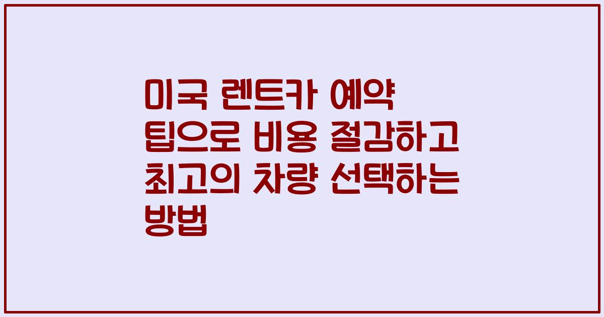 미국 렌트카 예약 팁으로 비용 절감하고 최고의 차량 선택하는 방법
