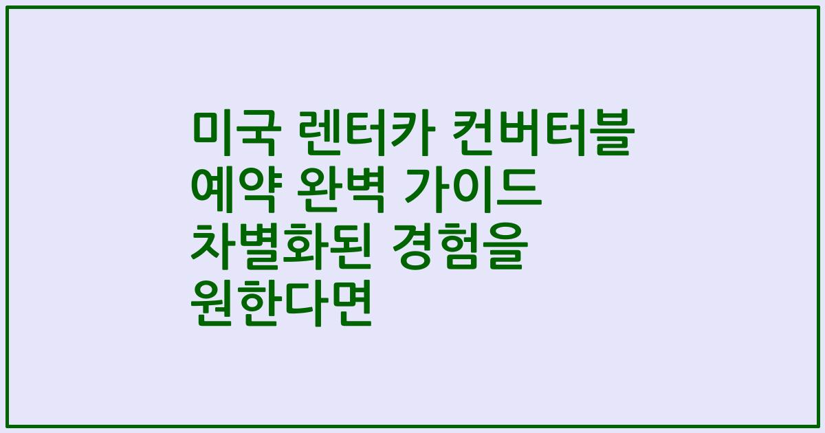 미국 렌터카 컨버터블 예약 완벽 가이드 차별화된 경험을 원한다면