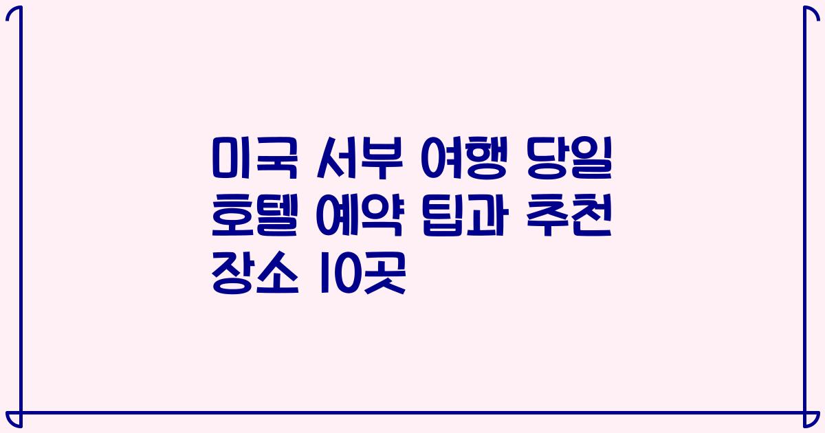 미국 서부 여행 당일 호텔 예약 팁과 추천 장소 10곳
