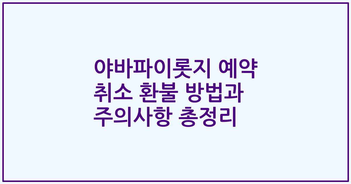야바파이롯지 예약 취소 환불 방법과 주의사항 총정리