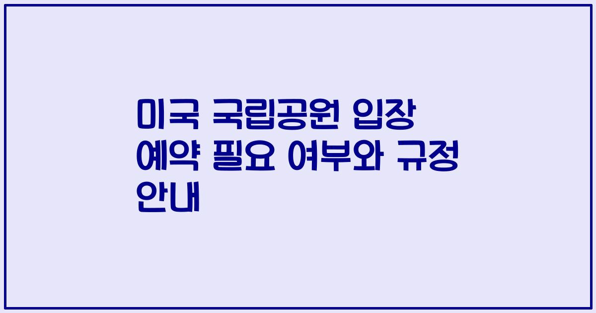 미국 국립공원 입장 예약 필요 여부와 규정 안내