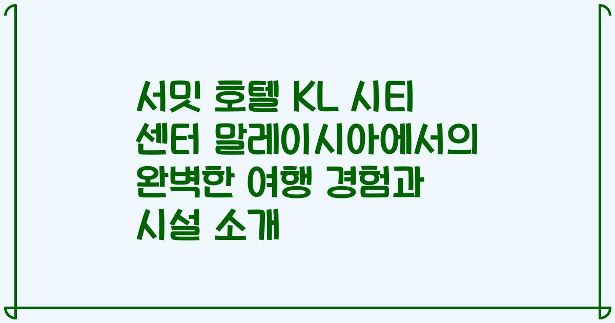 서밋 호텔 KL 시티 센터 말레이시아에서의 완벽한 여행 경험과 시설 소개