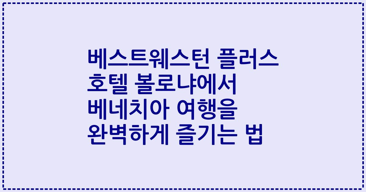 베스트웨스턴 플러스 호텔 볼로냐에서 베네치아 여행을 완벽하게 즐기는 법