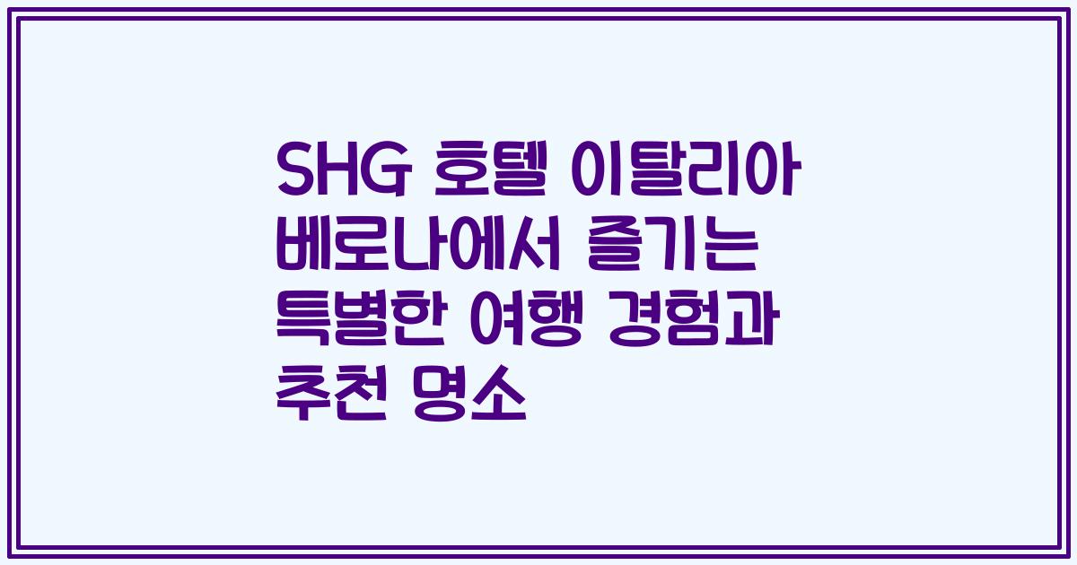 SHG 호텔 이탈리아 베로나에서 즐기는 특별한 여행 경험과 추천 명소