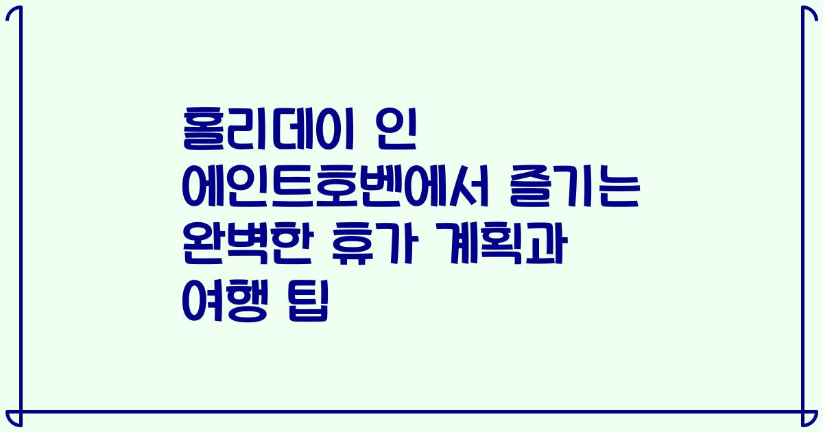 홀리데이 인 에인트호벤에서 즐기는 완벽한 휴가 계획과 여행 팁