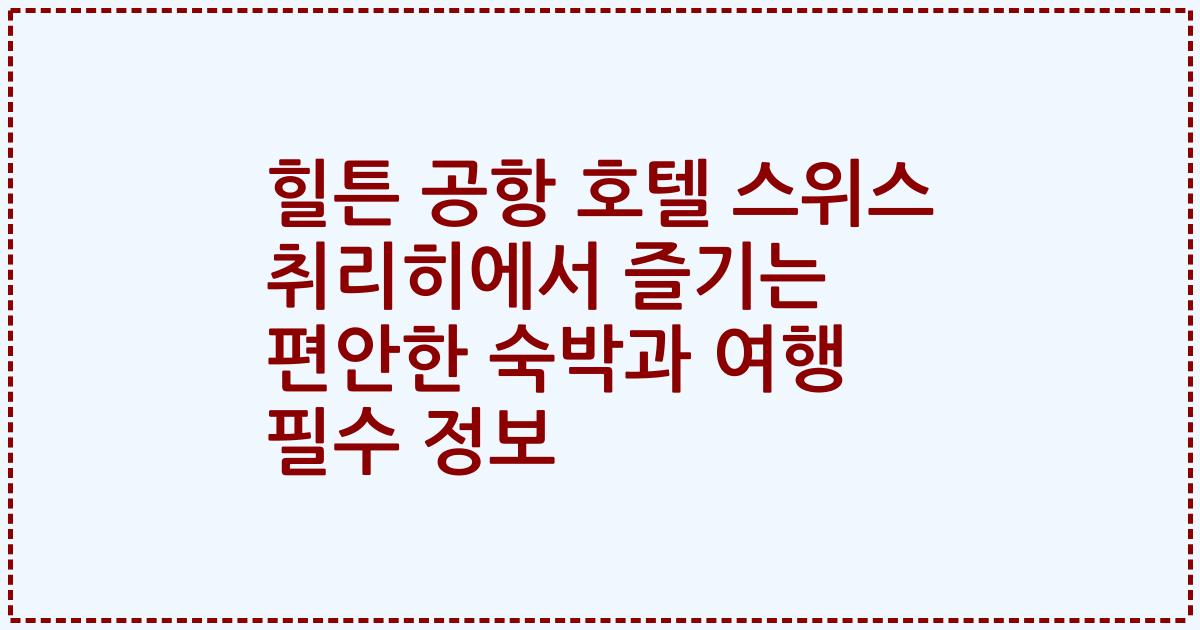 힐튼 공항 호텔 스위스 취리히에서 즐기는 편안한 숙박과 여행 필수 정보