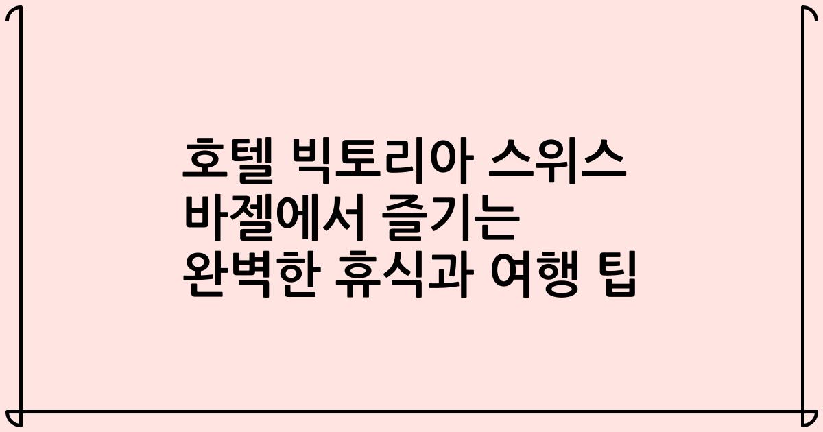 호텔 빅토리아 스위스 바젤에서 즐기는 완벽한 휴식과 여행 팁