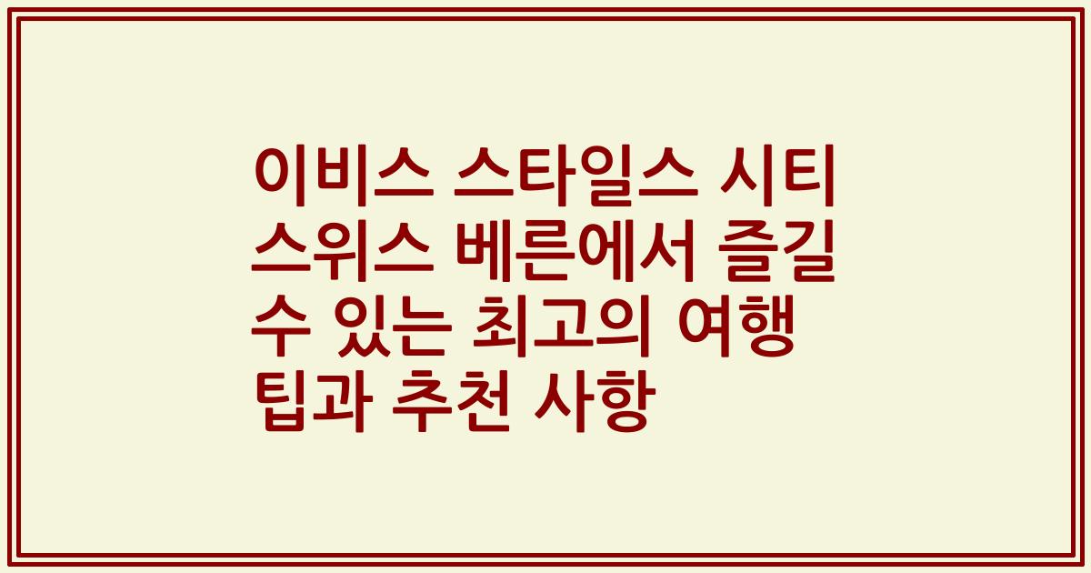 이비스 스타일스 시티 스위스 베른에서 즐길 수 있는 최고의 여행 팁과 추천 사항