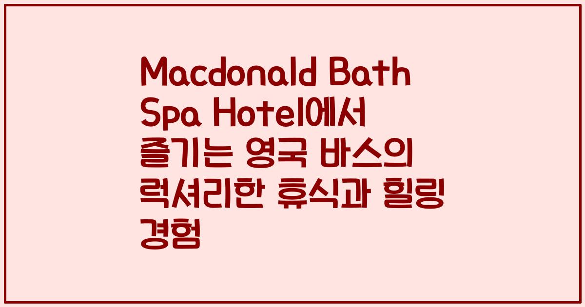 Macdonald Bath Spa Hotel에서 즐기는 영국 바스의 럭셔리한 휴식과 힐링 경험