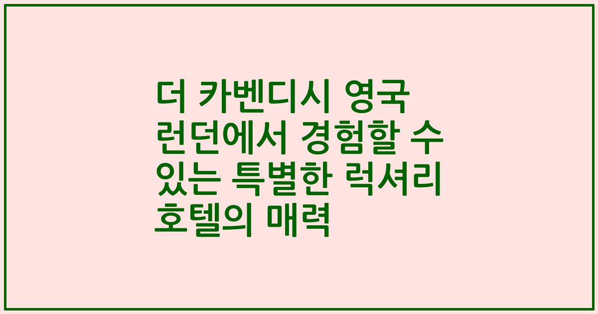 더 카벤디시 영국 런던에서 경험할 수 있는 특별한 럭셔리 호텔의 매력