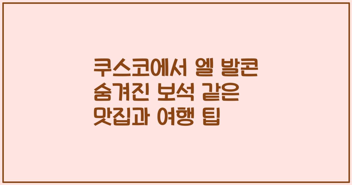 쿠스코에서 엘 발콘 숨겨진 보석 같은 맛집과 여행 팁