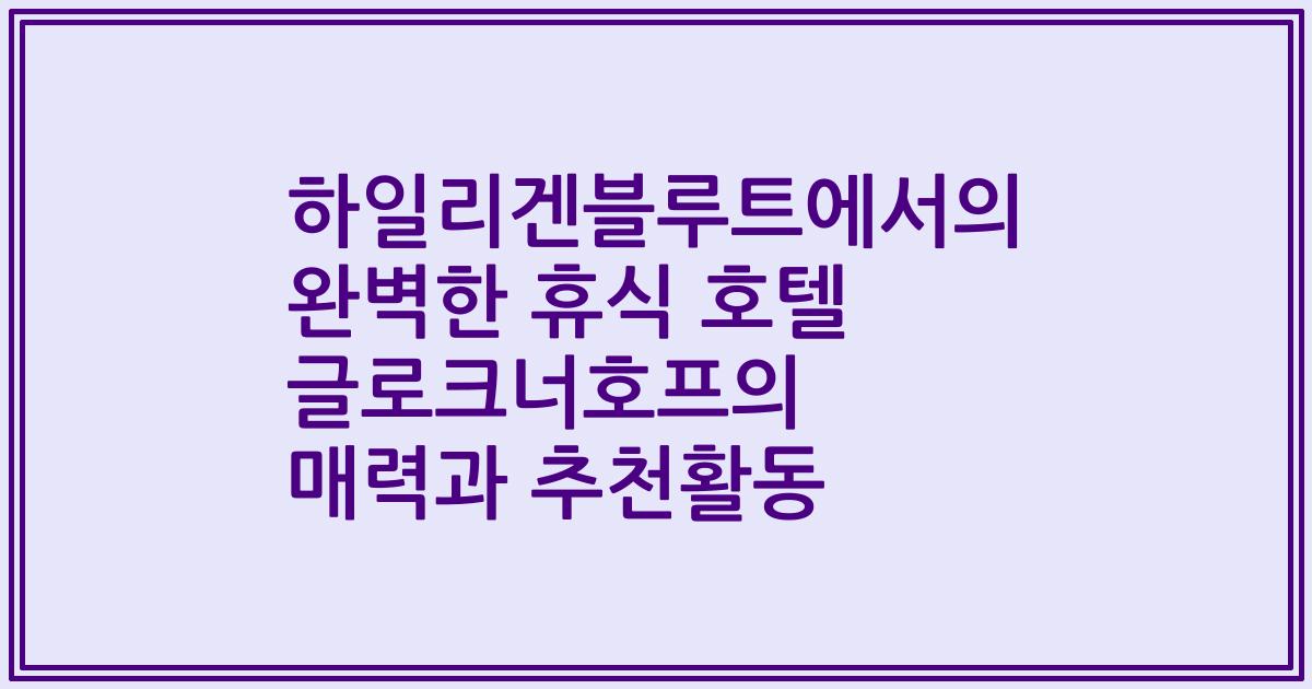 하일리겐블루트에서의 완벽한 휴식 호텔 글로크너호프의 매력과 추천활동