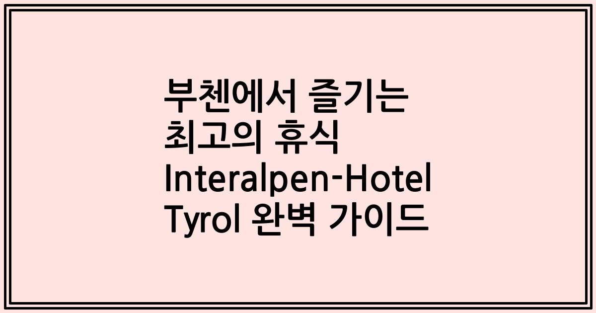 부첸에서 즐기는 최고의 휴식 Interalpen-Hotel Tyrol 완벽 가이드