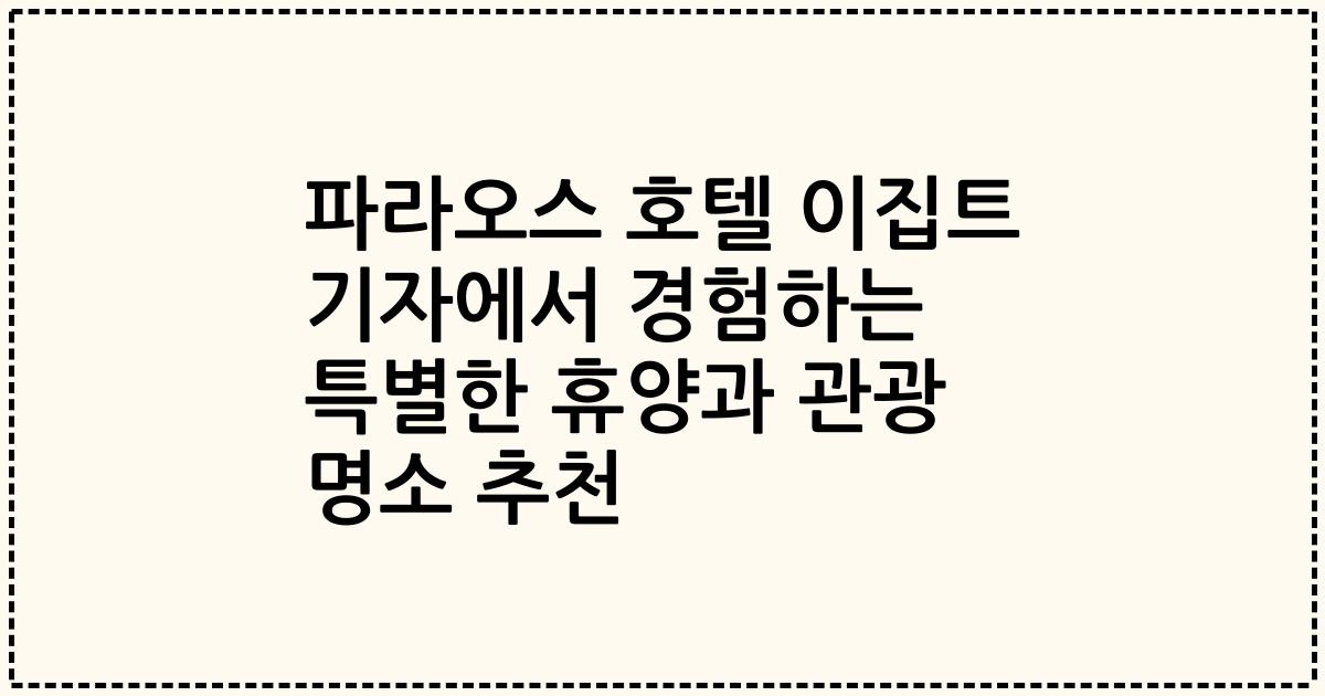 파라오스 호텔 이집트 기자에서 경험하는 특별한 휴양과 관광 명소 추천