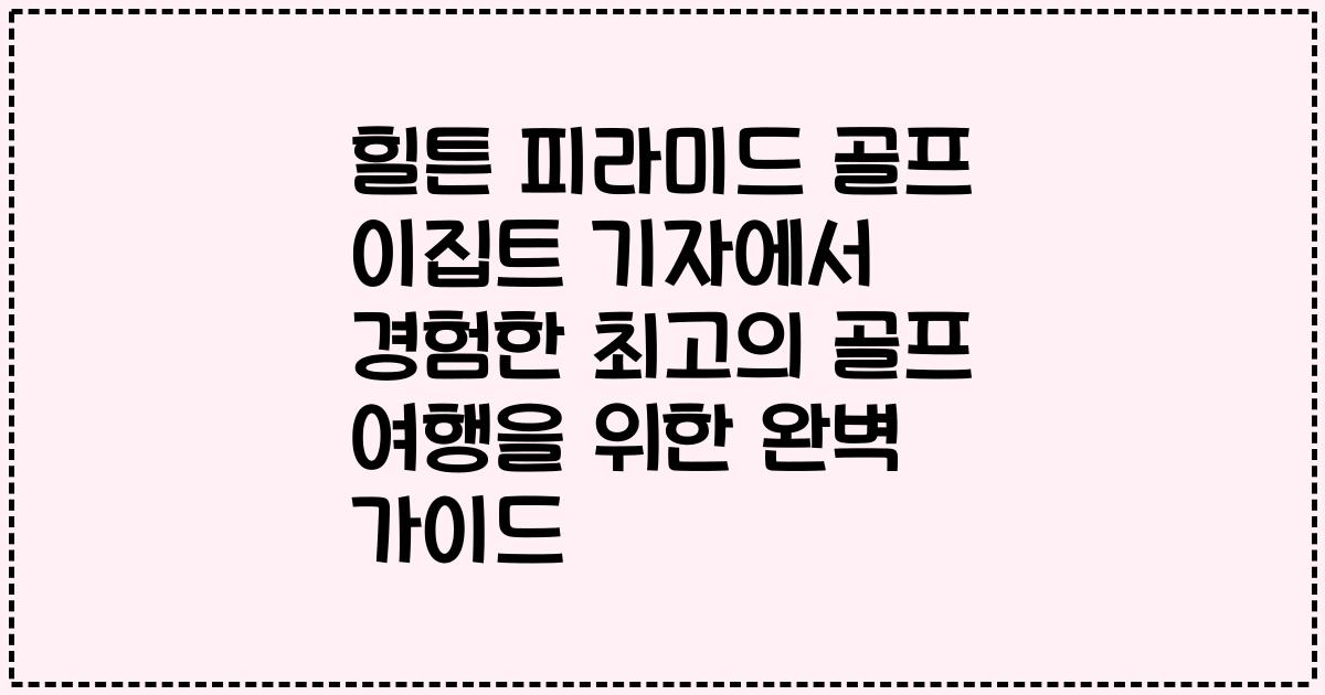 힐튼 피라미드 골프 이집트 기자에서 경험한 최고의 골프 여행을 위한 완벽 가이드
