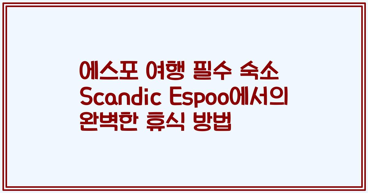 에스포 여행 필수 숙소 Scandic Espoo에서의 완벽한 휴식 방법