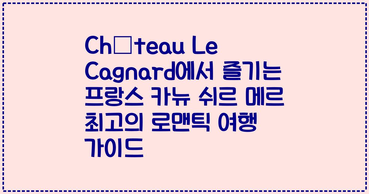 Château Le Cagnard에서 즐기는 프랑스 카뉴 쉬르 메르 최고의 로맨틱 여행 가이드