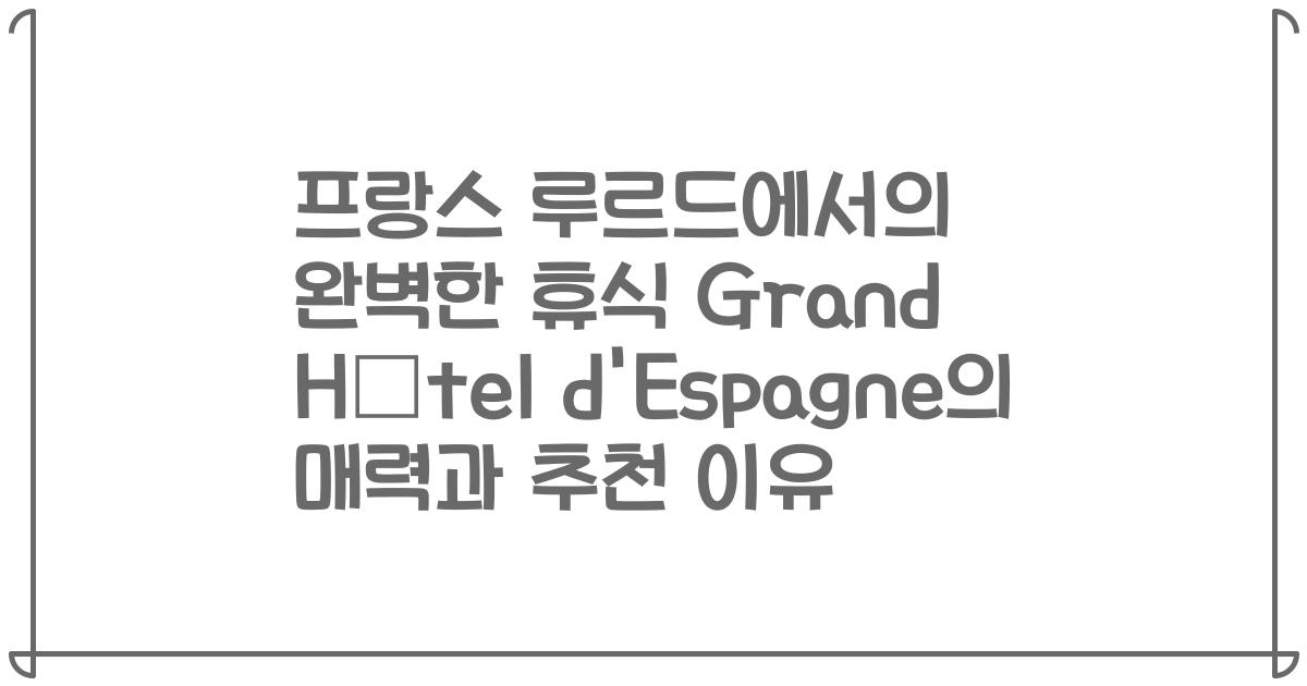 프랑스 루르드에서의 완벽한 휴식 Grand Hôtel d'Espagne의 매력과 추천 이유