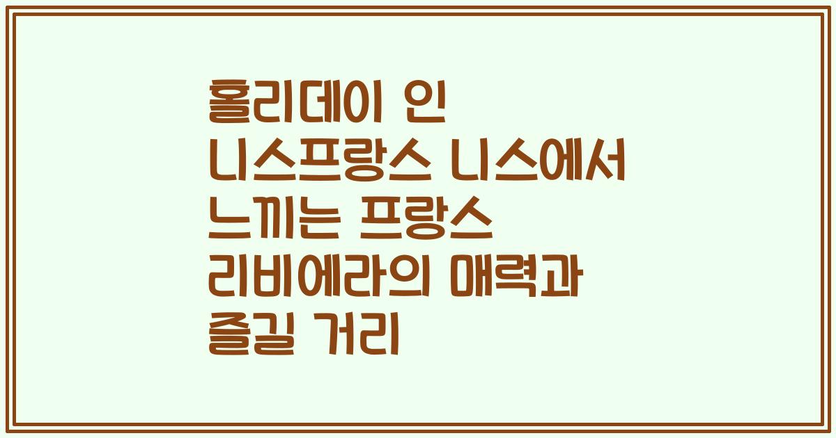 홀리데이 인 니스프랑스 니스에서 느끼는 프랑스 리비에라의 매력과 즐길 거리