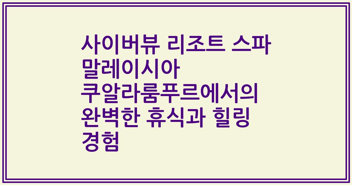 사이버뷰 리조트 스파 말레이시아 쿠알라룸푸르에서의 완벽한 휴식과 힐링 경험