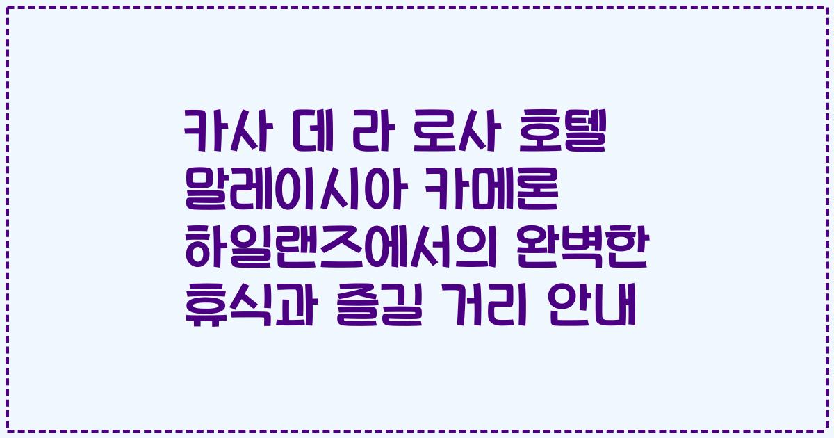 카사 데 라 로사 호텔 말레이시아 카메론 하일랜즈에서의 완벽한 휴식과 즐길 거리 안내