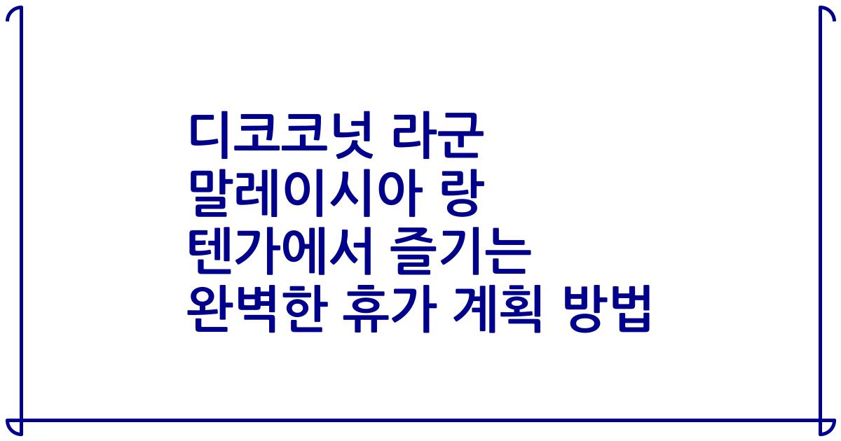 디코코넛 라군 말레이시아 랑 텐가에서 즐기는 완벽한 휴가 계획 방법