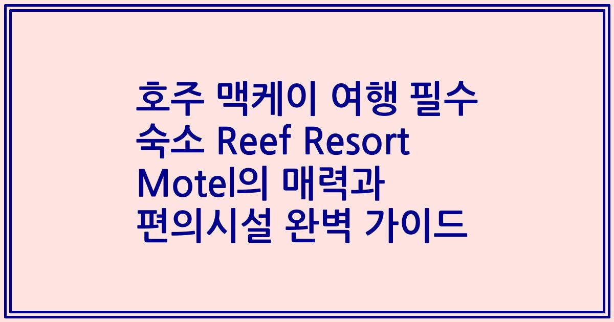 호주 맥케이 여행 필수 숙소 Reef Resort Motel의 매력과 편의시설 완벽 가이드