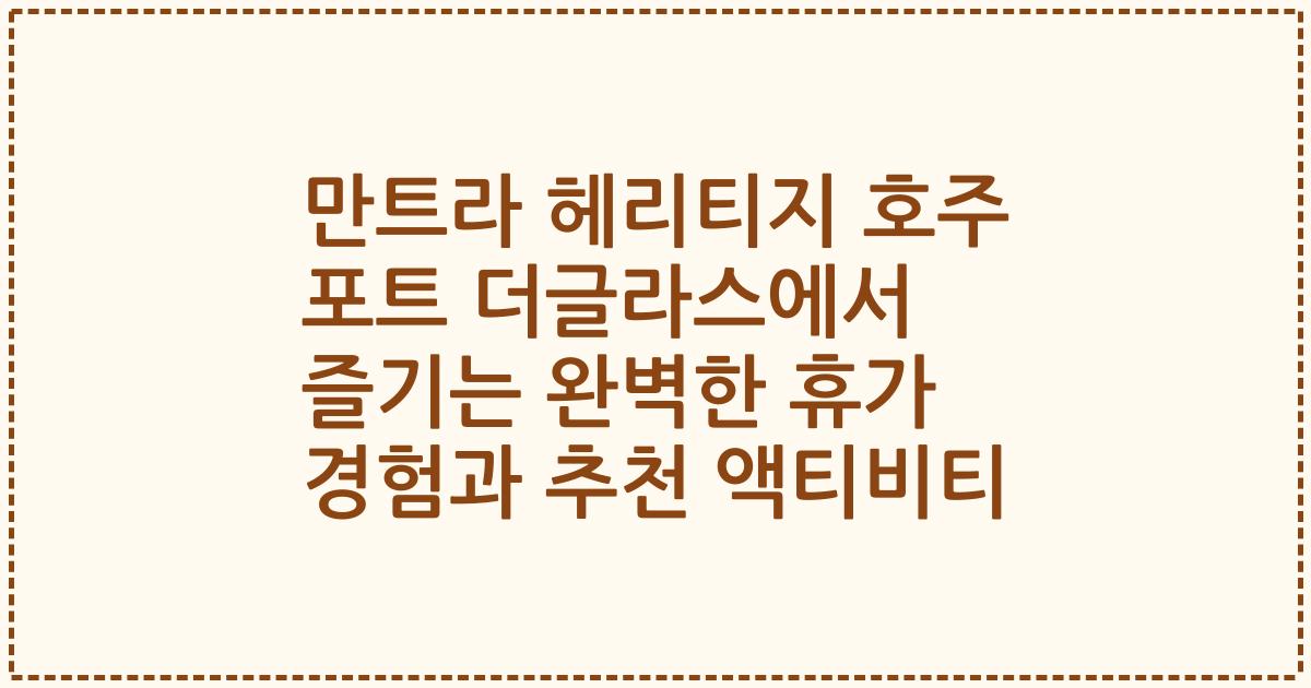 만트라 헤리티지 호주 포트 더글라스에서 즐기는 완벽한 휴가 경험과 추천 액티비티