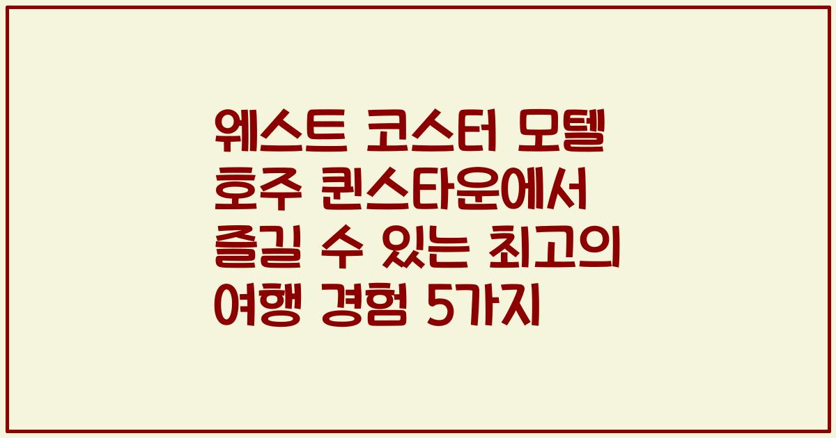 웨스트 코스터 모텔 호주 퀸스타운에서 즐길 수 있는 최고의 여행 경험 5가지