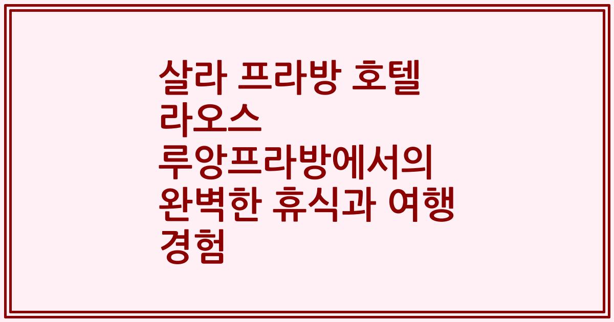 살라 프라방 호텔 라오스 루앙프라방에서의 완벽한 휴식과 여행 경험