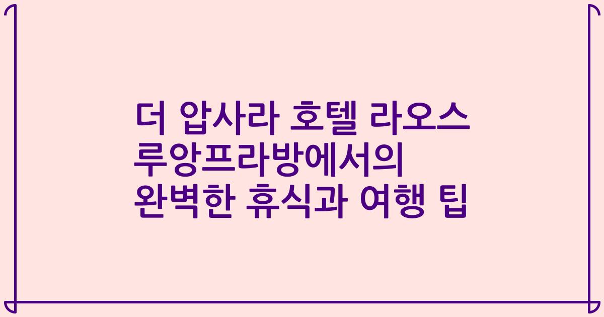 더 압사라 호텔 라오스 루앙프라방에서의 완벽한 휴식과 여행 팁