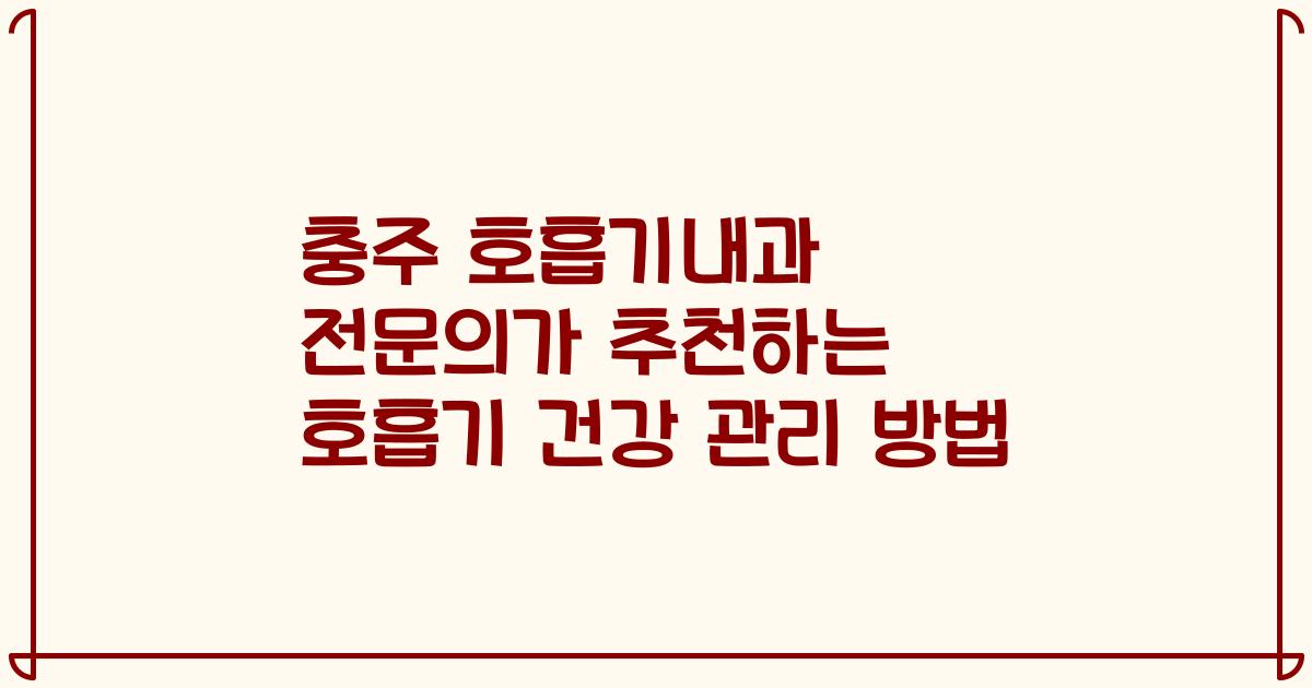 충주 호흡기내과 전문의가 추천하는 호흡기 건강 관리 방법