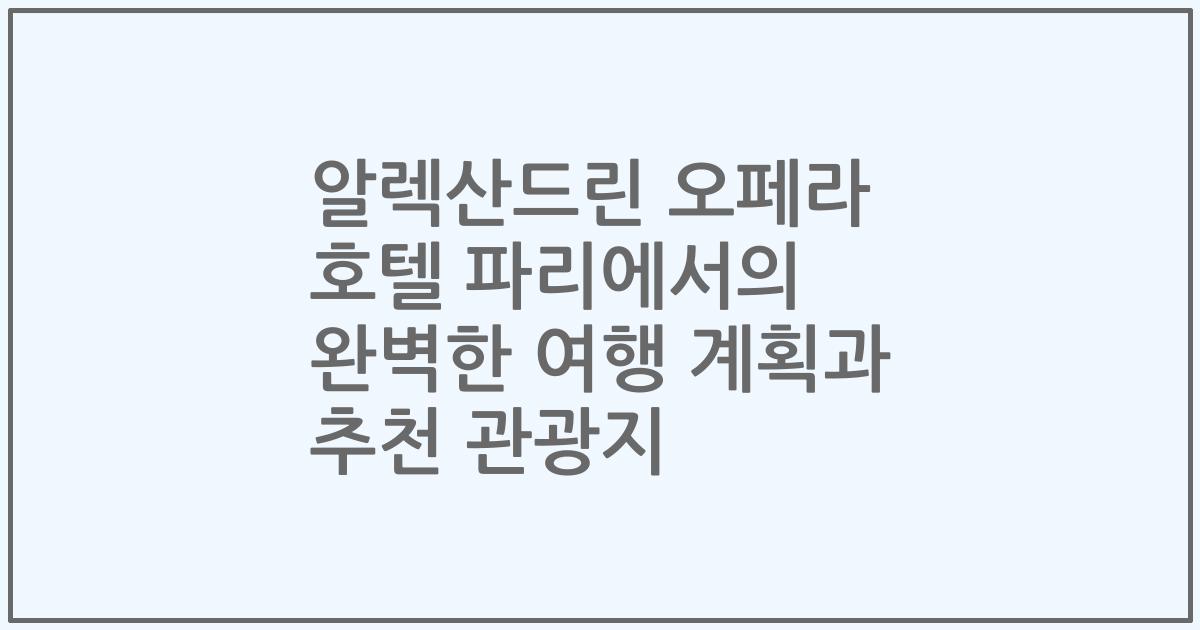 알렉산드린 오페라 호텔 파리에서의 완벽한 여행 계획과 추천 관광지