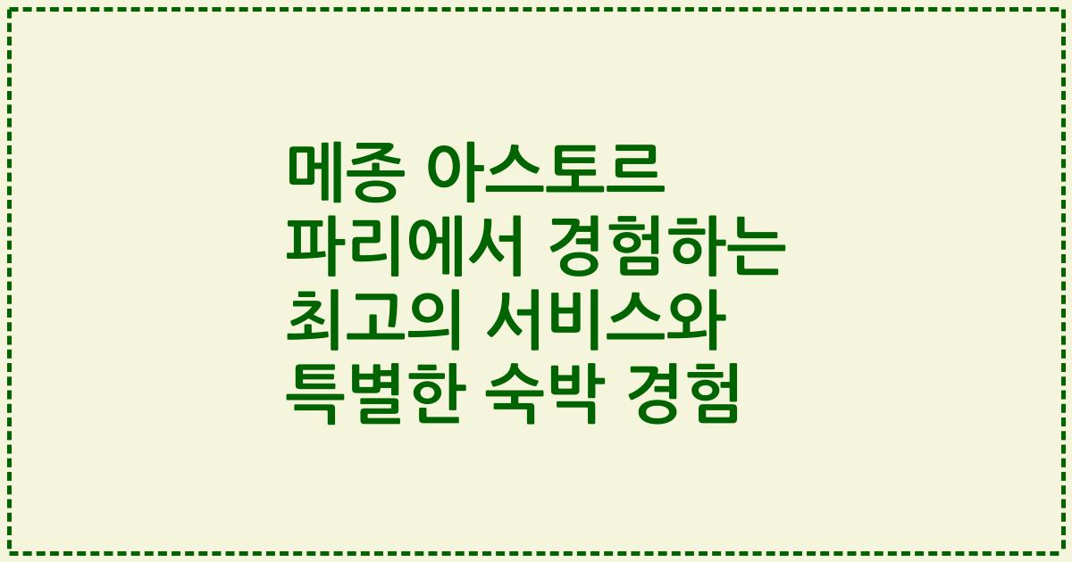 메종 아스토르 파리에서 경험하는 최고의 서비스와 특별한 숙박 경험