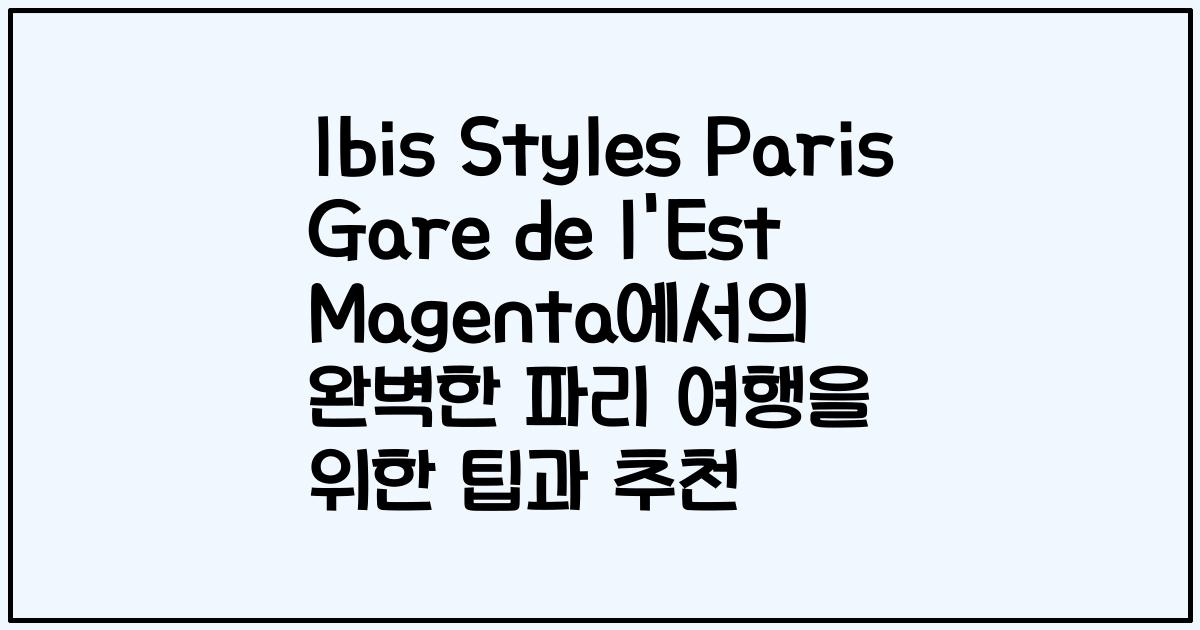 Ibis Styles Paris Gare de l'Est Magenta에서의 완벽한 파리 여행을 위한 팁과 추천