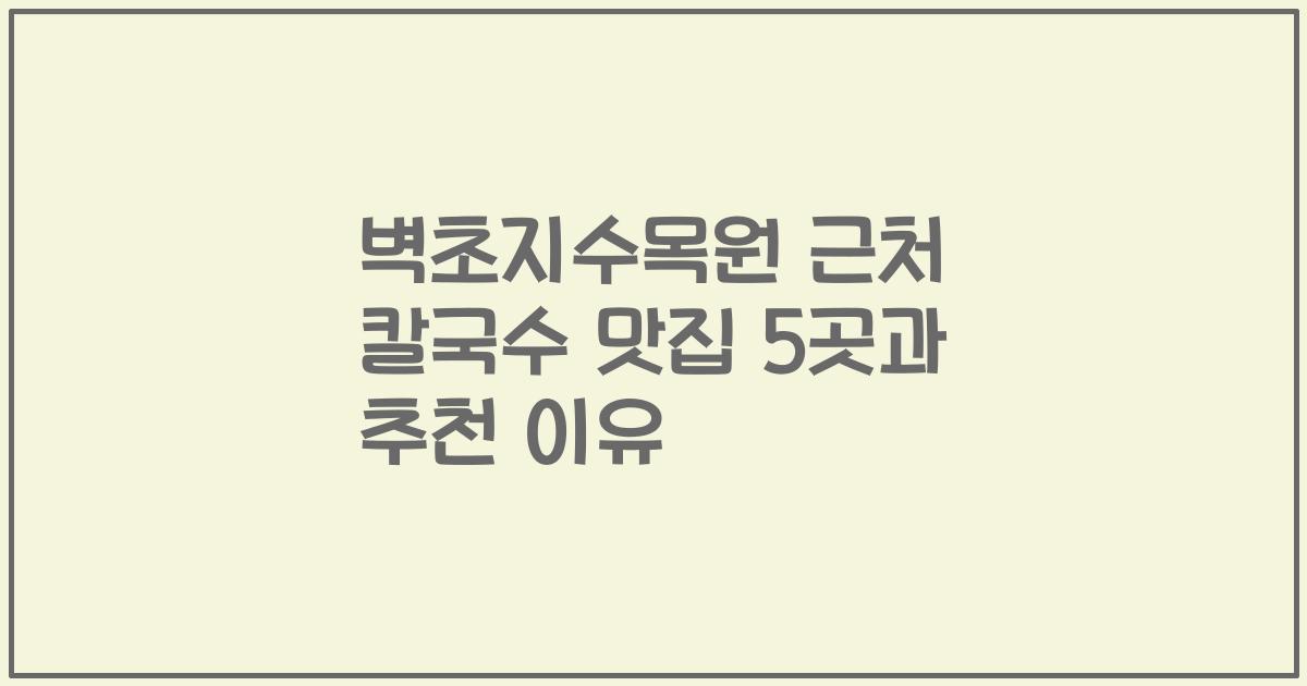 벽초지수목원 근처 칼국수 맛집 5곳과 추천 이유