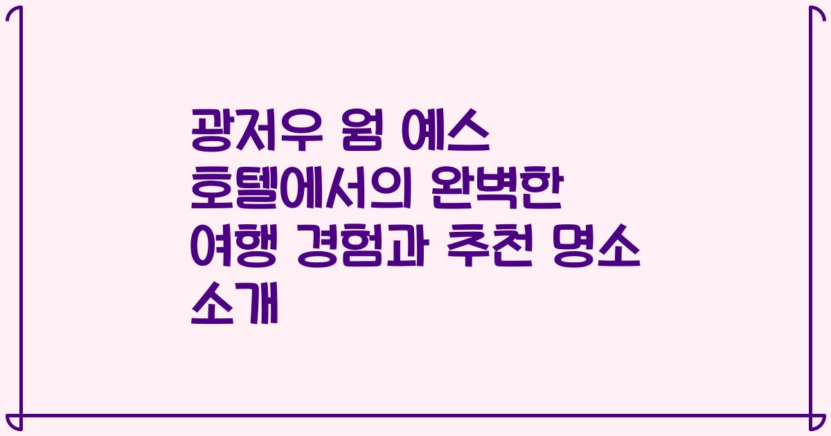 광저우 웜 예스 호텔에서의 완벽한 여행 경험과 추천 명소 소개