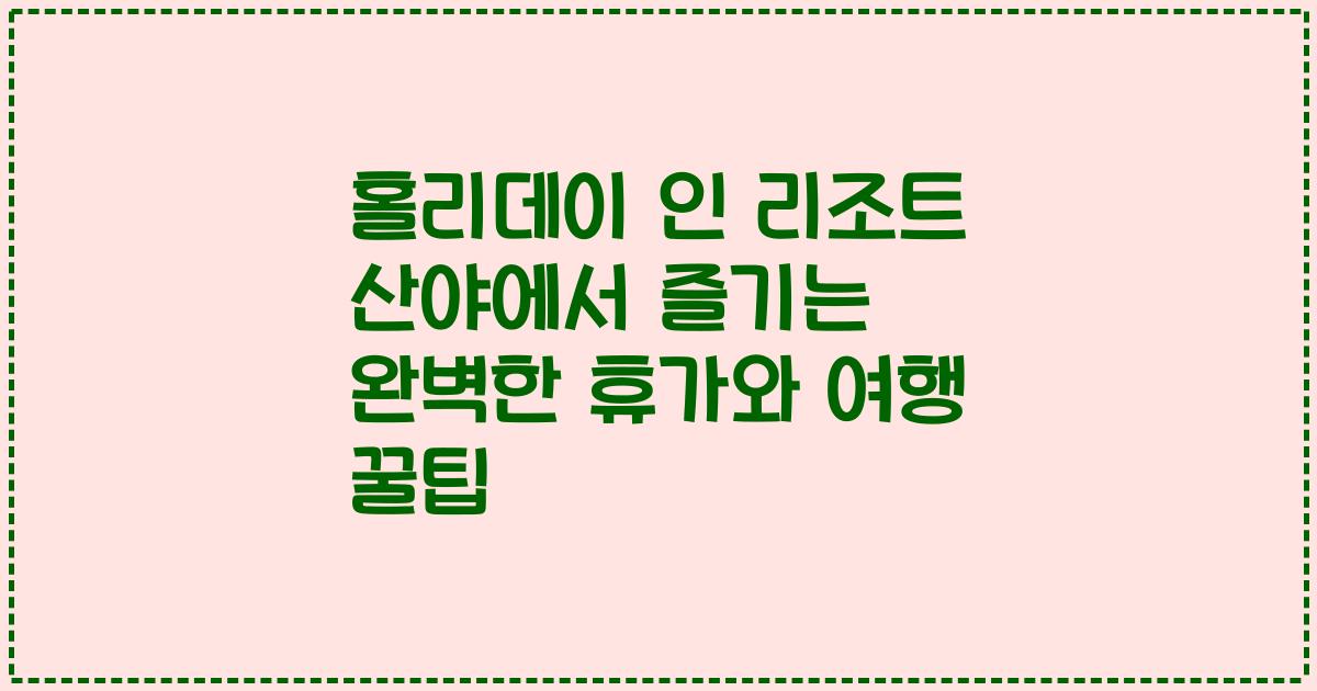 홀리데이 인 리조트 산야에서 즐기는 완벽한 휴가와 여행 꿀팁