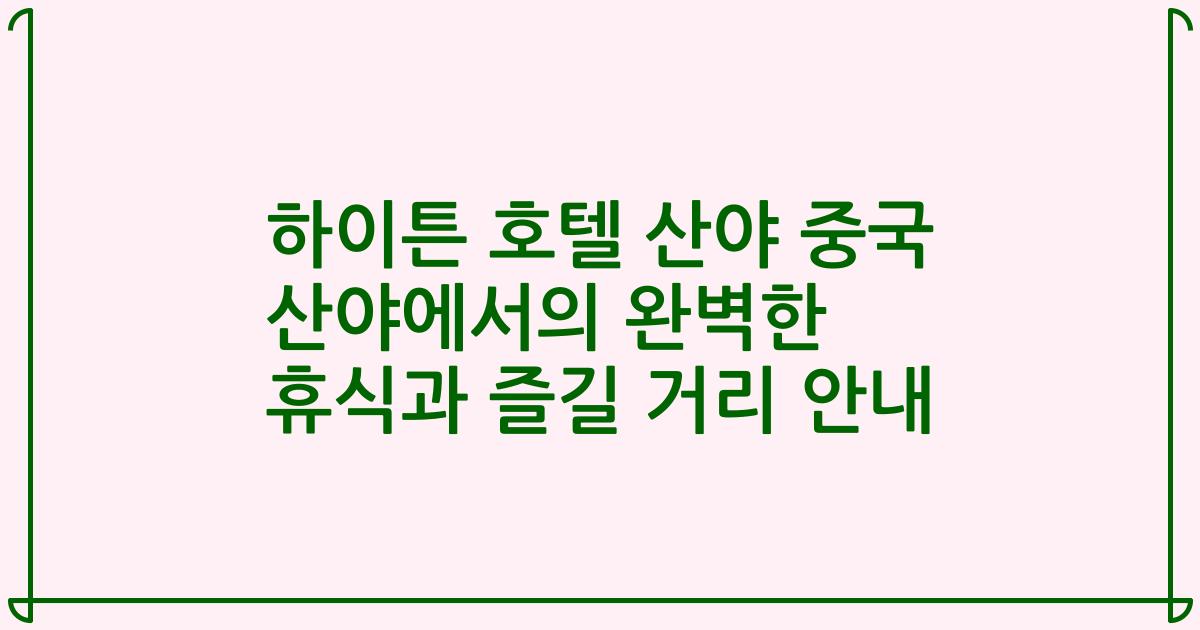 하이튼 호텔 산야 중국 산야에서의 완벽한 휴식과 즐길 거리 안내