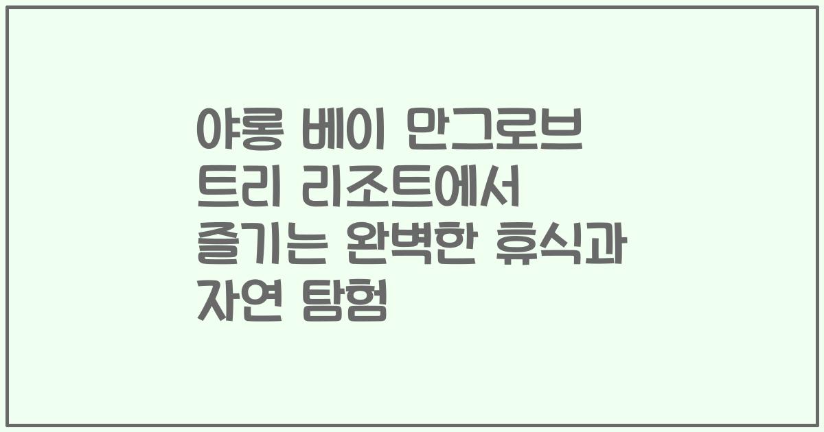 야롱 베이 만그로브 트리 리조트에서 즐기는 완벽한 휴식과 자연 탐험