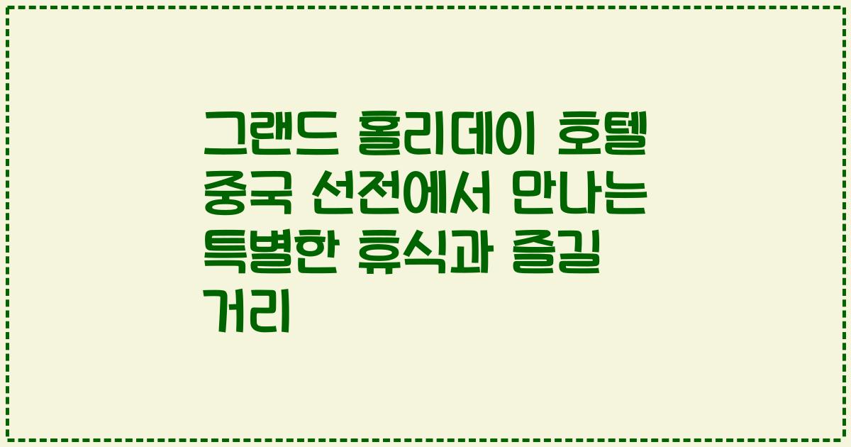 그랜드 홀리데이 호텔 중국 선전에서 만나는 특별한 휴식과 즐길 거리