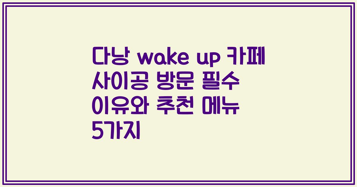다낭 wake up 카페 사이공 방문 필수 이유와 추천 메뉴 5가지