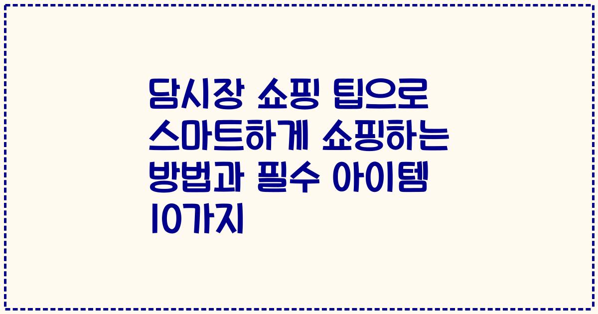 담시장 쇼핑 팁으로 스마트하게 쇼핑하는 방법과 필수 아이템 10가지