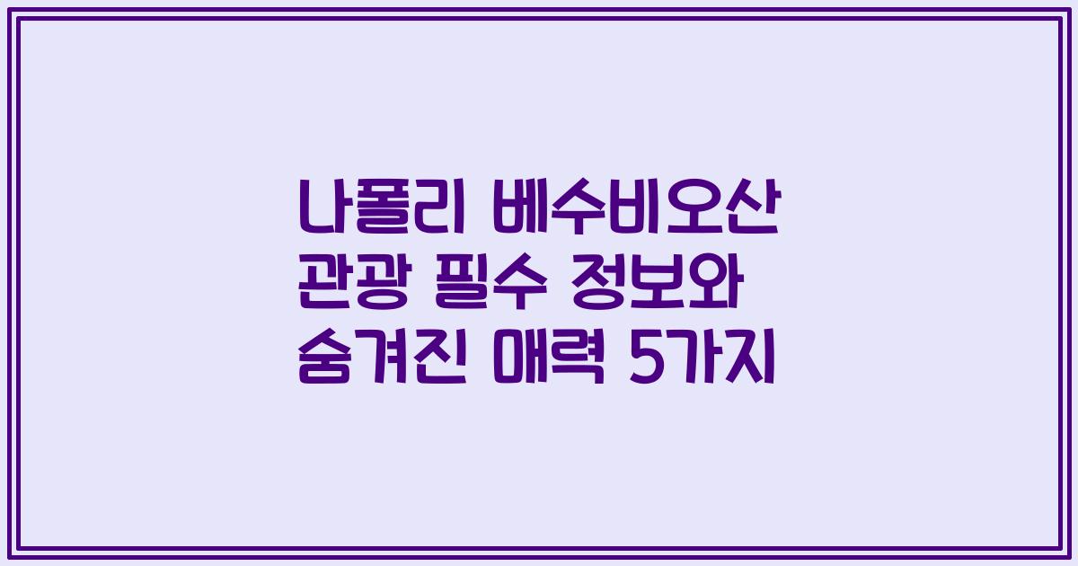 나폴리 베수비오산 관광 필수 정보와 숨겨진 매력 5가지