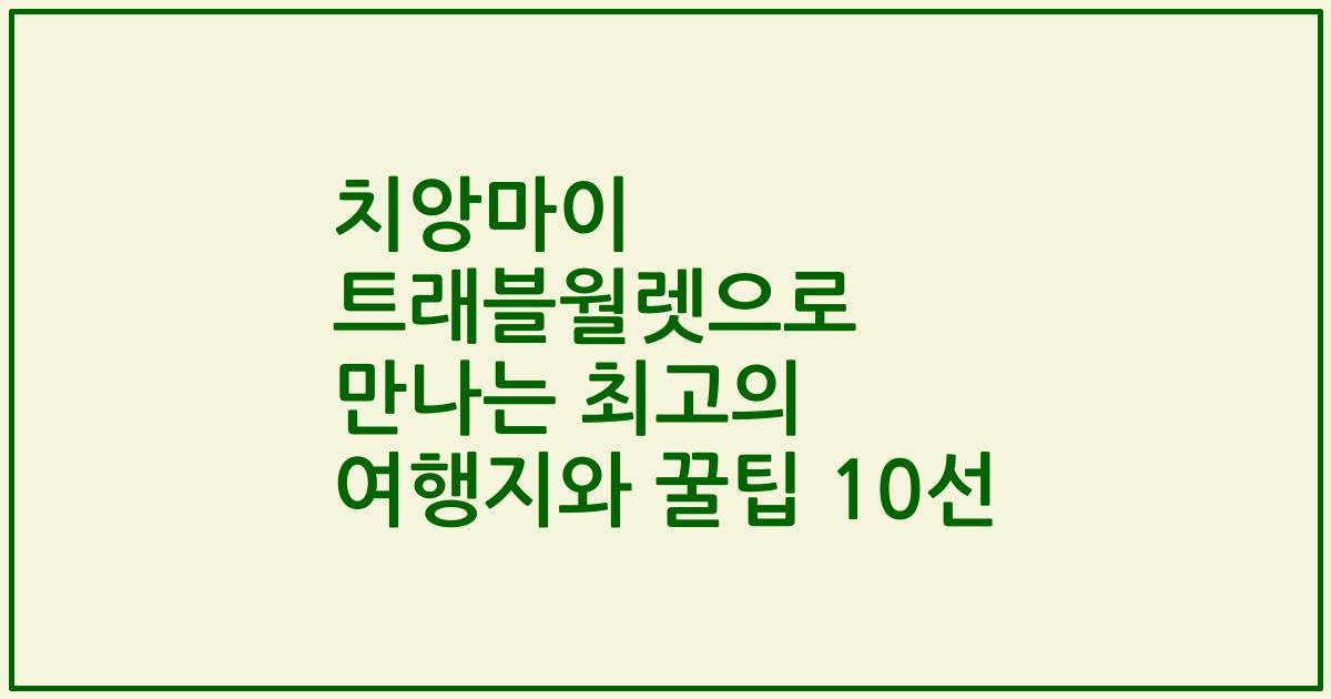 치앙마이 트래블월렛으로 만나는 최고의 여행지와 꿀팁 10선