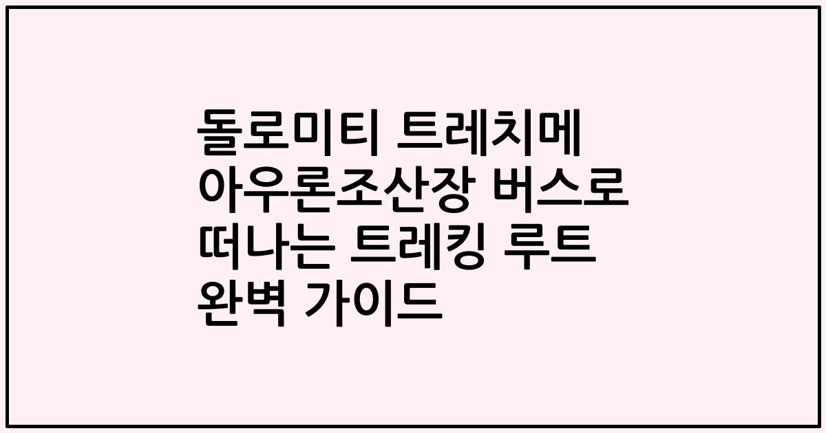 돌로미티 트레치메 아우론조산장 버스로 떠나는 트레킹 루트 완벽 가이드